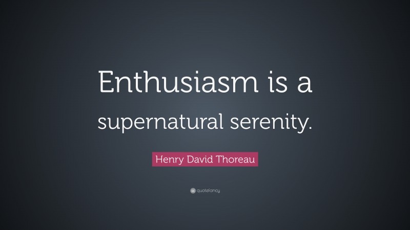 Henry David Thoreau Quote: “Enthusiasm is a supernatural serenity.”