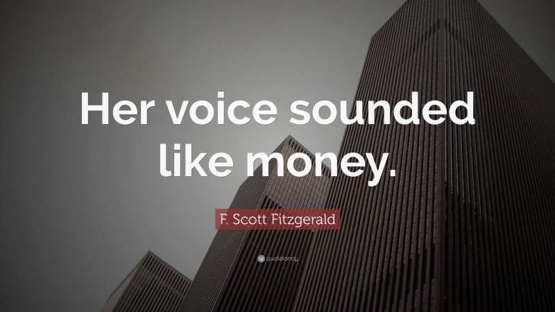 F. Scott Fitzgerald Quote: “Her voice sounded like money.”