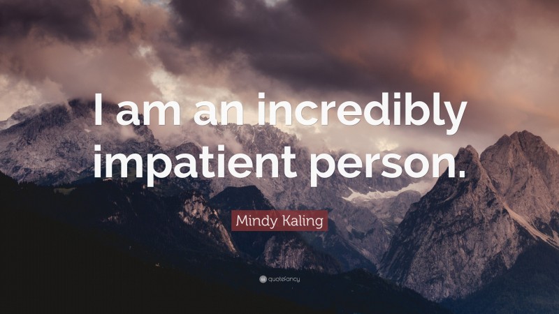 Mindy Kaling Quote: “I am an incredibly impatient person.”