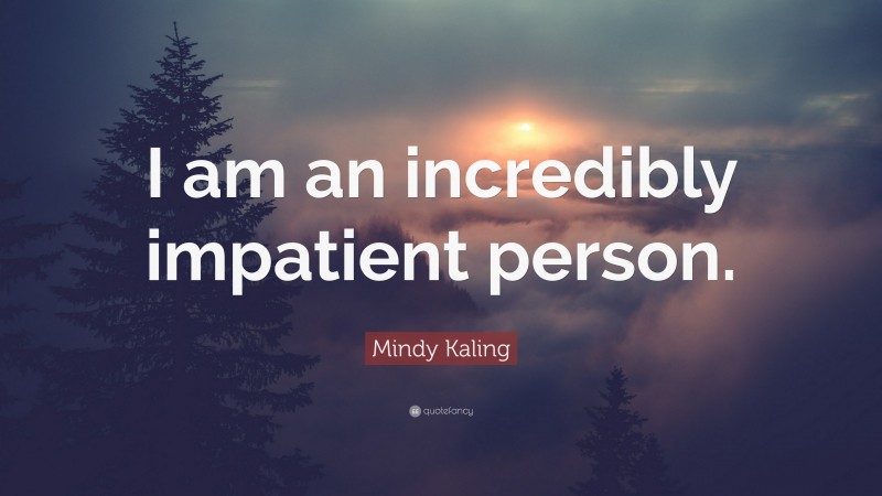 Mindy Kaling Quote: “I am an incredibly impatient person.”