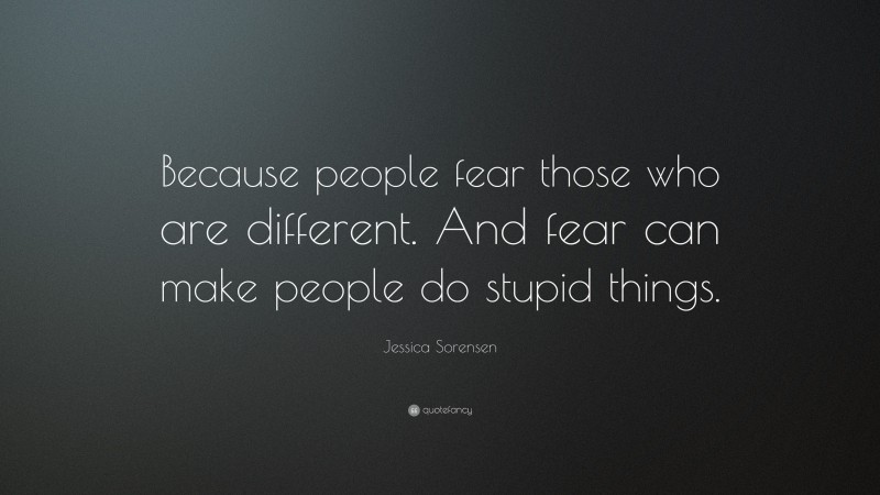 Jessica Sorensen Quote: “Because people fear those who are different. And fear can make people do stupid things.”