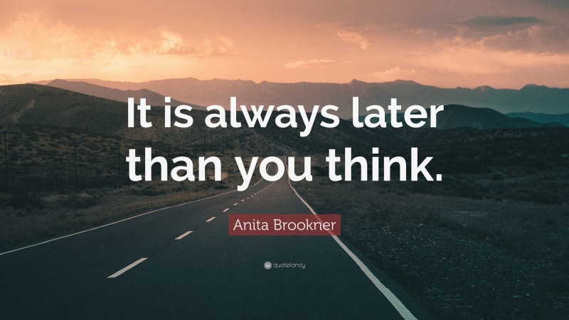 Anita Brookner Quote: “It is always later than you think.”