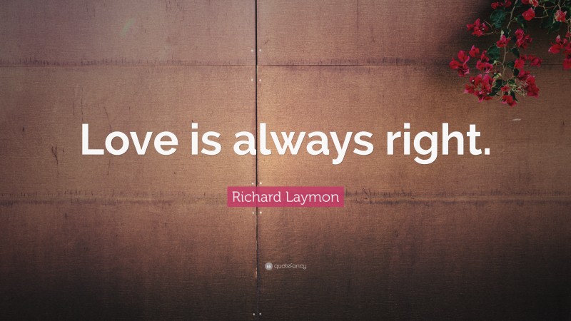 Richard Laymon Quote: “Love is always right.”