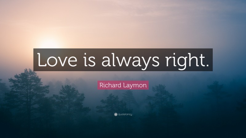 Richard Laymon Quote: “Love is always right.”