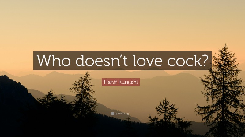 Hanif Kureishi Quote: “Who doesn’t love cock?”