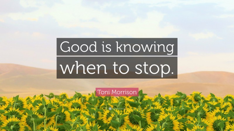 Toni Morrison Quote: “Good is knowing when to stop.”
