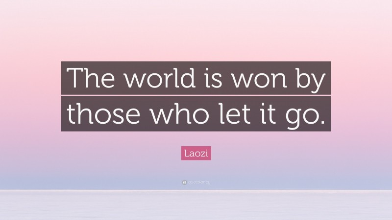 Laozi Quote: “The world is won by those who let it go.”