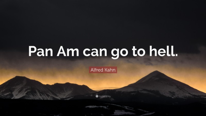 Alfred Kahn Quote: “Pan Am can go to hell.”