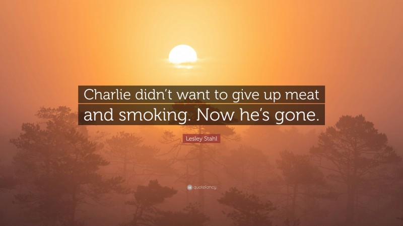 Lesley Stahl Quote: “Charlie didn’t want to give up meat and smoking. Now he’s gone.”