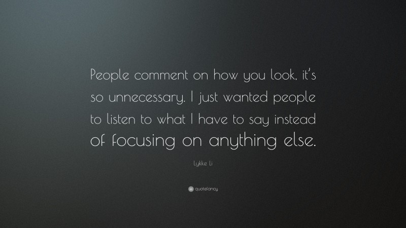 Lykke Li Quote: “People comment on how you look, it’s so unnecessary. I just wanted people to listen to what I have to say instead of focusing on anything else.”