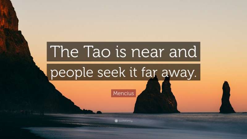 Mencius Quote: “The Tao is near and people seek it far away.”