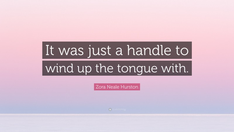 Zora Neale Hurston Quote: “It was just a handle to wind up the tongue with.”