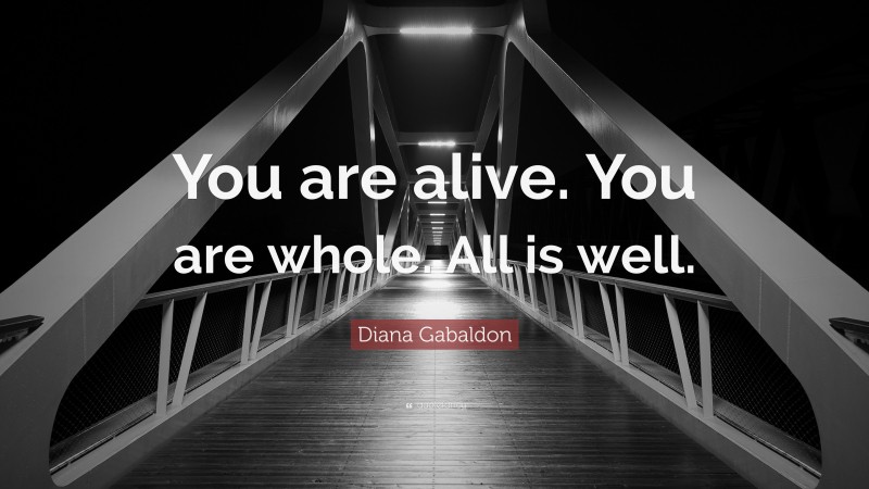 Diana Gabaldon Quote: “You are alive. You are whole. All is well.”