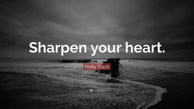 Holly Black Quote: “Sharpen your heart.”