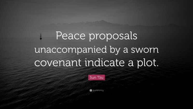 Sun Tzu Quote: “Peace proposals unaccompanied by a sworn covenant indicate a plot.”
