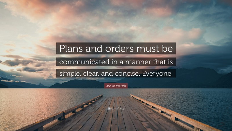 Jocko Willink Quote: “Plans and orders must be communicated in a manner that is simple, clear, and concise. Everyone.”