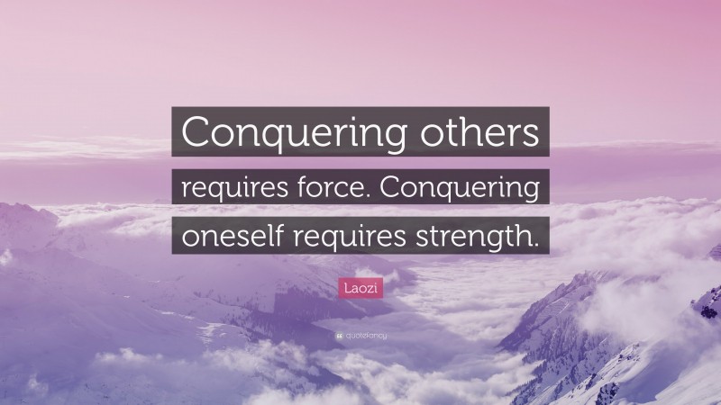 Laozi Quote: “Conquering others requires force. Conquering oneself requires strength.”