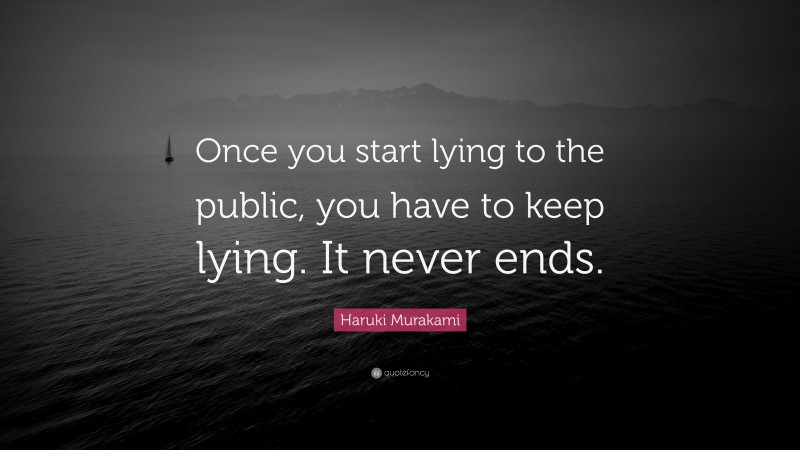 Haruki Murakami Quote: “Once you start lying to the public, you have to keep lying. It never ends.”