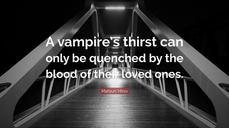 Matsuri Hino Quote: “A vampire’s thirst can only be quenched by the blood of their loved ones.”