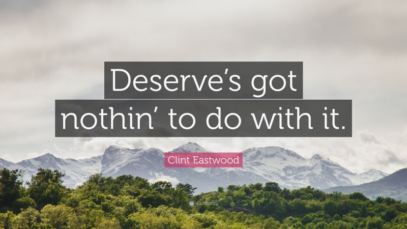 Clint Eastwood Quote: “Deserve’s got nothin’ to do with it.”