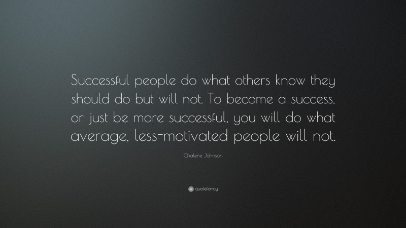 Chalene Johnson Quote: “Successful people do what others know they should do but will not. To become a success, or just be more successful, you will do what average, less-motivated people will not.”