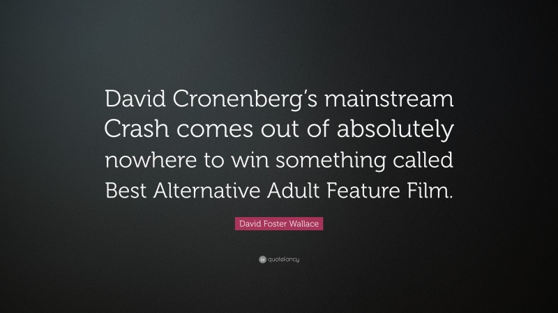 David Foster Wallace Quote: “David Cronenberg’s mainstream Crash comes out of absolutely nowhere to win something called Best Alternative Adult Feature Film.”