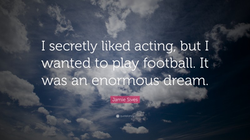 Jamie Sives Quote: “I secretly liked acting, but I wanted to play football. It was an enormous dream.”