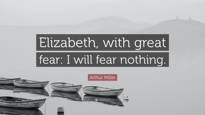 Arthur Miller Quote: “Elizabeth, with great fear: I will fear nothing.”