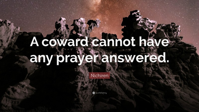 Nichiren Quote: “A coward cannot have any prayer answered.”