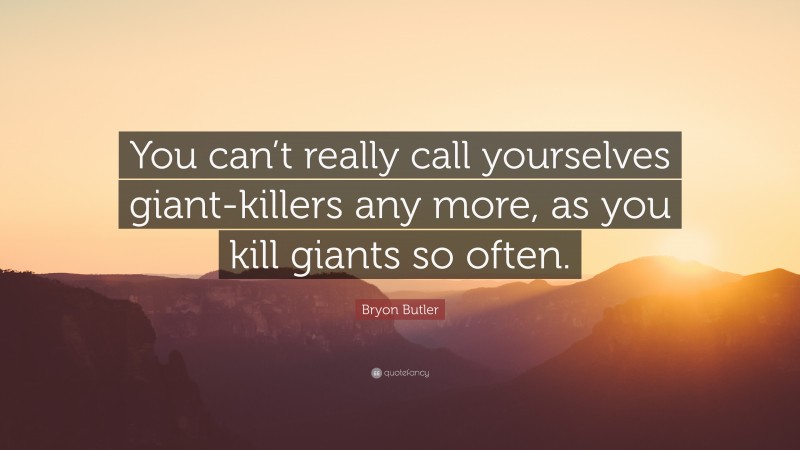 Bryon Butler Quote: “You can’t really call yourselves giant-killers any more, as you kill giants so often.”