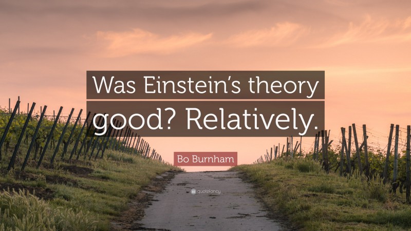 Bo Burnham Quote: “Was Einstein’s theory good? Relatively.”