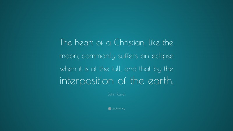 John Flavel Quote: “The heart of a Christian, like the moon, commonly suffers an eclipse when it is at the full, and that by the interposition of the earth.”