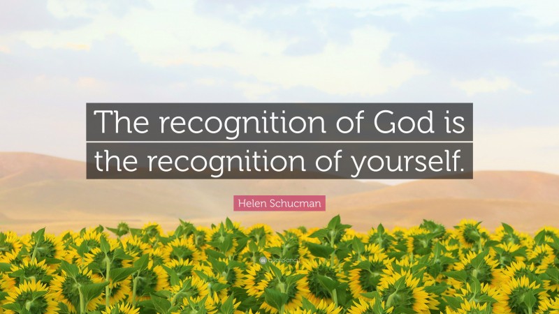 Helen Schucman Quote: “The recognition of God is the recognition of yourself.”