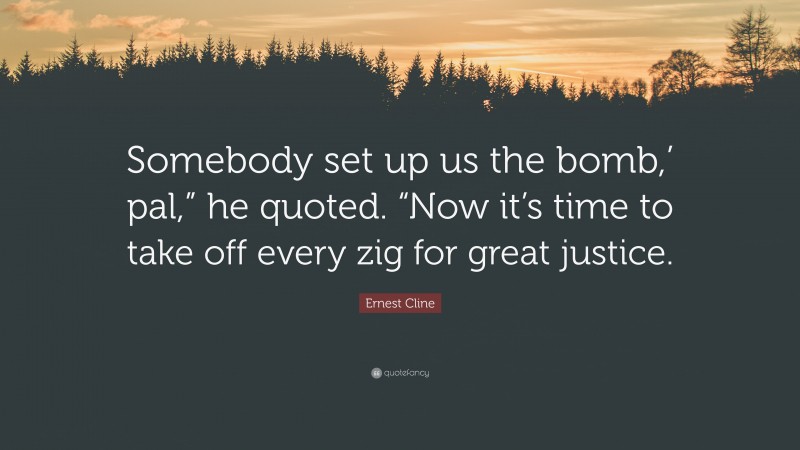 Ernest Cline Quote: “Somebody set up us the bomb,’ pal,” he quoted. “Now it’s time to take off every zig for great justice.”
