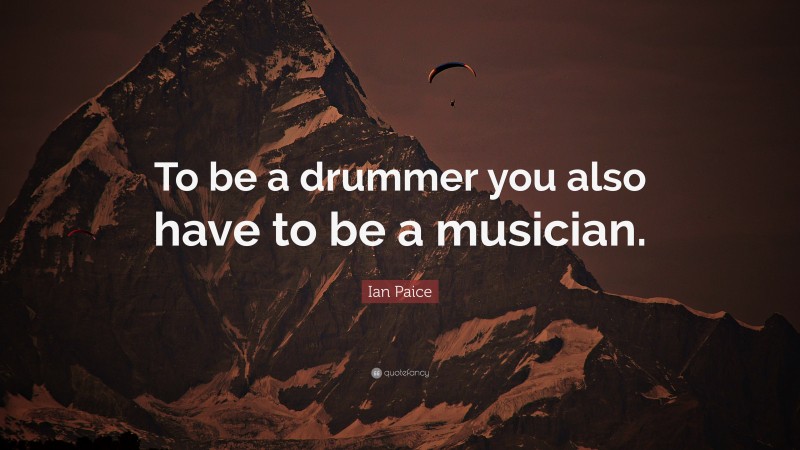 Ian Paice Quote: “To be a drummer you also have to be a musician.”