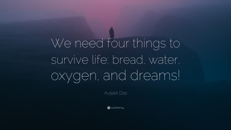 Avijeet Das Quote: “We need four things to survive life: bread, water, oxygen, and dreams!”