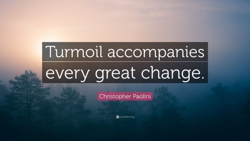 Christopher Paolini Quote: “Turmoil accompanies every great change.”