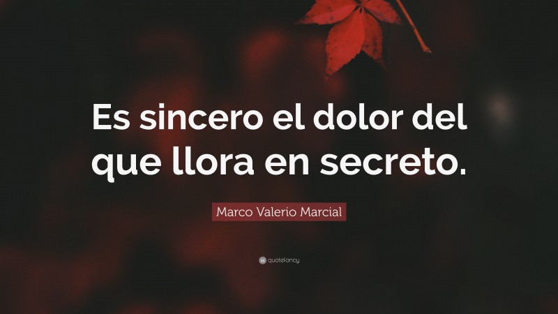 Marco Valerio Marcial Quote: “Es sincero el dolor del que llora en secreto.”