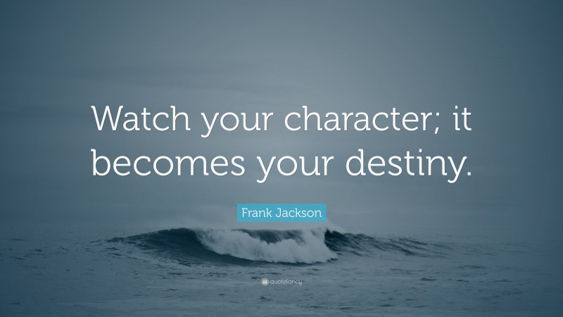 Frank Jackson Quote: “Watch your character; it becomes your destiny.”