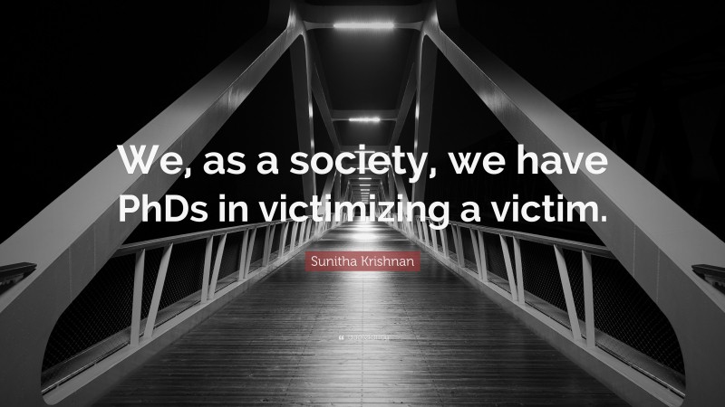 Sunitha Krishnan Quote: “We, as a society, we have PhDs in victimizing a victim.”
