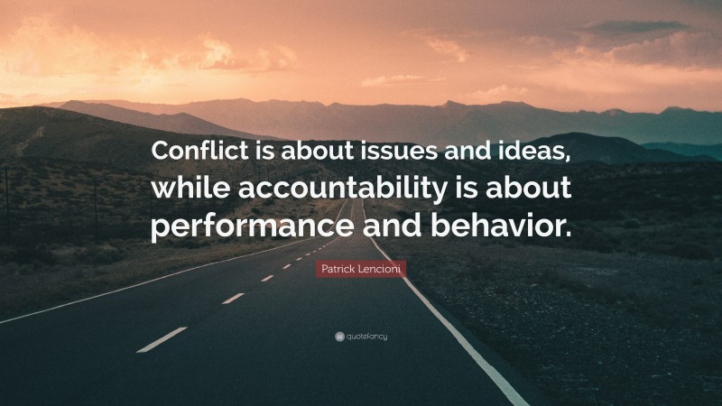 Patrick Lencioni Quote: “Conflict is about issues and ideas, while accountability is about performance and behavior.”