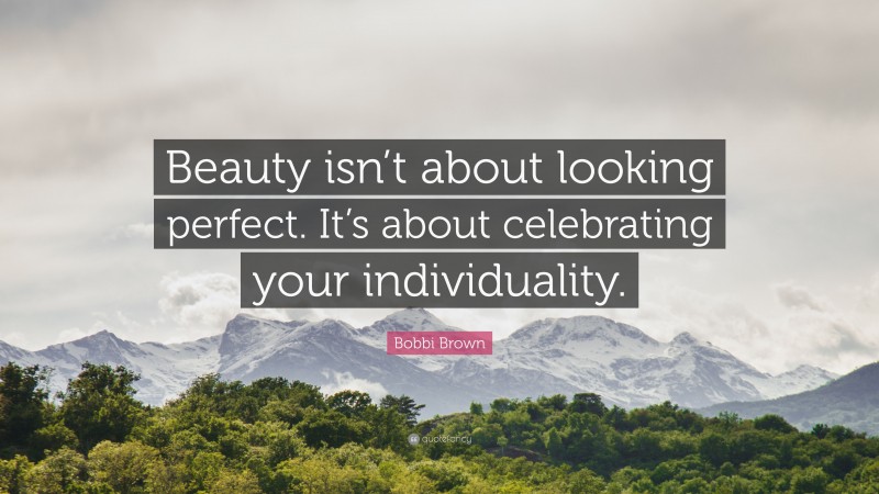 Bobbi Brown Quote: “Beauty isn’t about looking perfect. It’s about celebrating your individuality.”