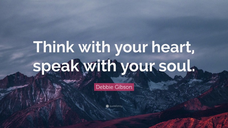 Debbie Gibson Quote: “Think with your heart, speak with your soul.”