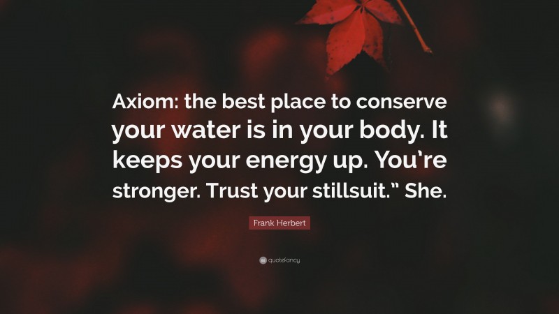 Frank Herbert Quote: “Axiom: the best place to conserve your water is in your body. It keeps your energy up. You’re stronger. Trust your stillsuit.” She.”
