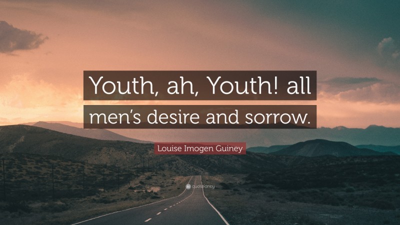Louise Imogen Guiney Quote: “Youth, ah, Youth! all men’s desire and sorrow.”