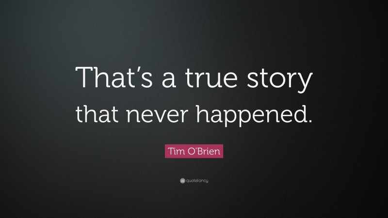 Tim O'Brien Quote: “That’s a true story that never happened.”