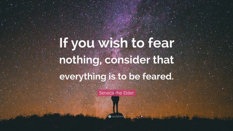 Seneca the Elder Quote: “If you wish to fear nothing, consider that everything is to be feared.”