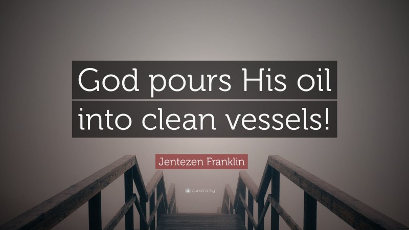 Jentezen Franklin Quote: “God pours His oil into clean vessels!”