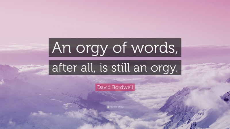 David Bordwell Quote: “An orgy of words, after all, is still an orgy.”