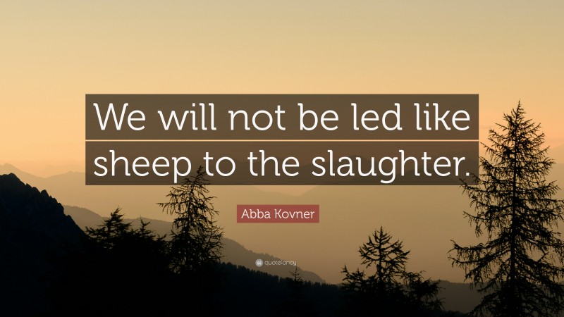 Abba Kovner Quote: “We will not be led like sheep to the slaughter.”